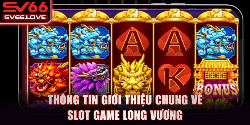 Slot Game Long Vương SV66 - Cơ Chế Thưởng Siêu Hấp Dẫn 2 Thông tin giới thiệu chung về Slot Game Long Vương